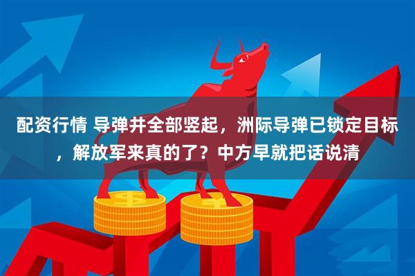 配资行情 导弹井全部竖起，洲际导弹已锁定目标，解放军来真的了？中方早就把话说清