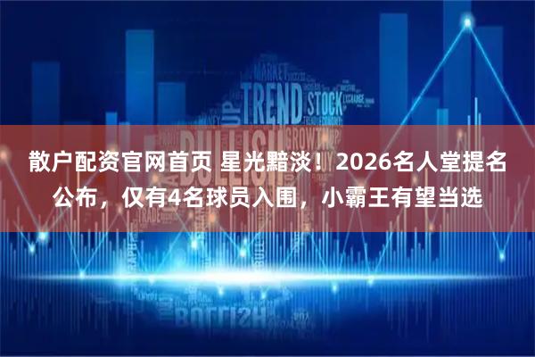 散户配资官网首页 星光黯淡！2026名人堂提名公布，仅有4名球员入围，小霸王有望当选