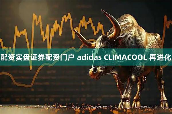 配资实盘证券配资门户 adidas CLIMACOOL 再进化
