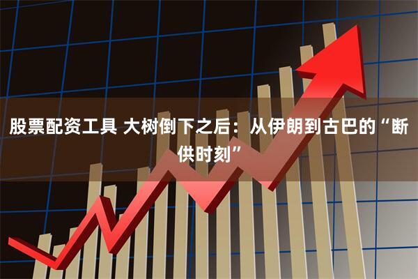 股票配资工具 大树倒下之后：从伊朗到古巴的“断供时刻”